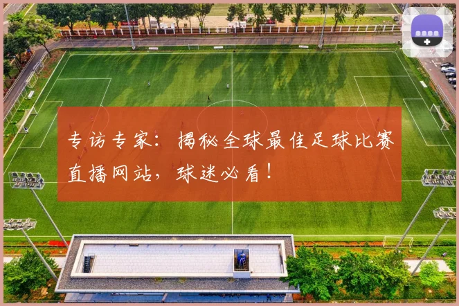 专访专家:揭秘全球最佳足球比赛直播网站,球迷必看!
