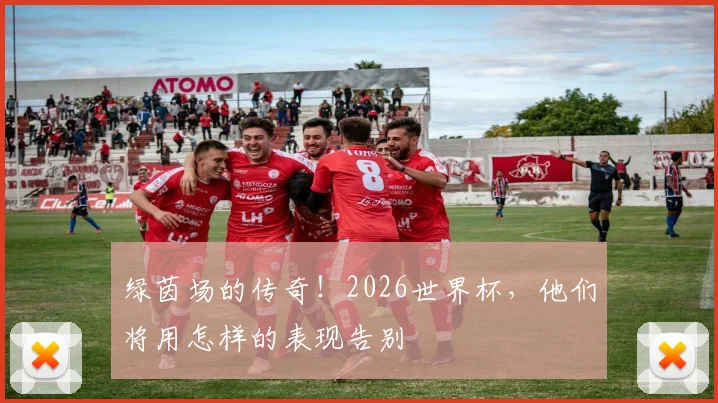绿茵场的传奇!2026世界杯,他们将用怎样的表现告别