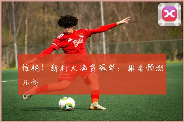 惊艳！新科大满贯冠军，排名预测几何
