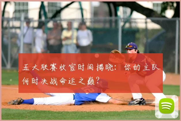 五大联赛收官时间揭晓:你的主队何时决战命运之巅?