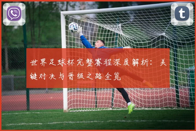 世界足球杯完整赛程深度解析:关键对决与晋级之路全览